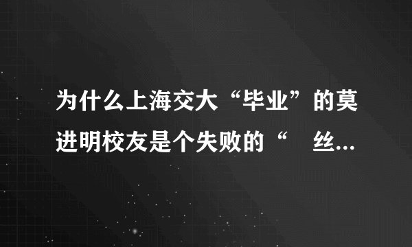 为什么上海交大“毕业”的莫进明校友是个失败的“屌丝”? 该人为东莞的山寨厂厂主,做什么都失败!
