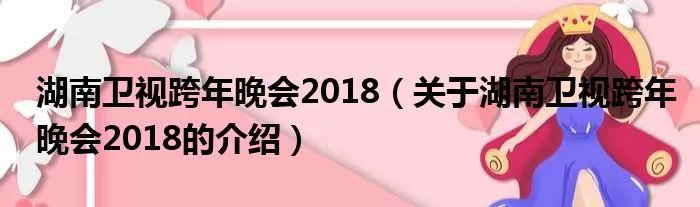 湖南卫视跨年晚会2018（关于湖南卫视跨年晚会2018的介绍）