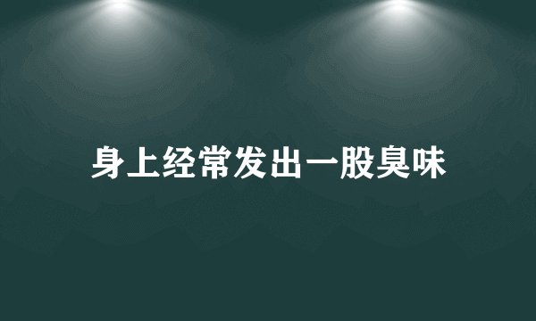 身上经常发出一股臭味