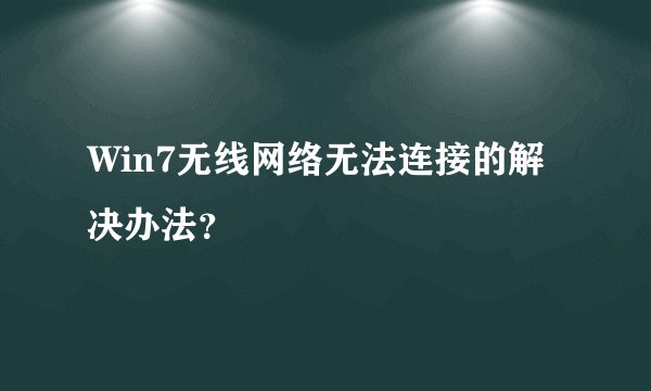 Win7无线网络无法连接的解决办法？
