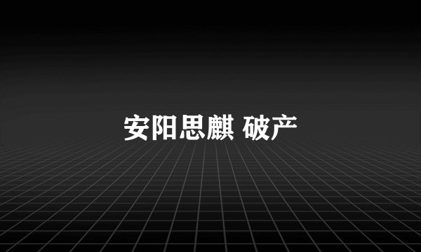 安阳思麒 破产