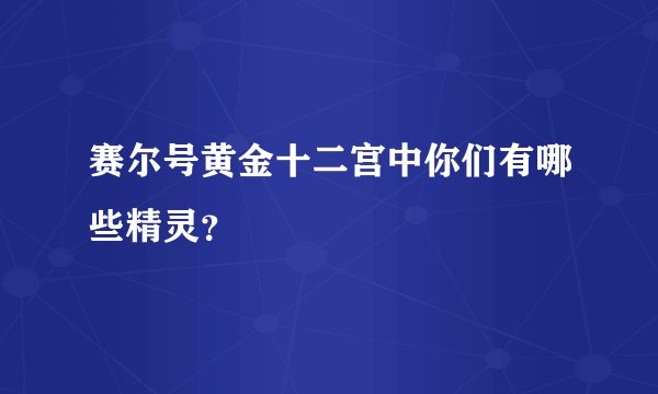 赛尔号黄金十二宫中你们有哪些精灵？