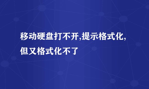 移动硬盘打不开,提示格式化,但又格式化不了