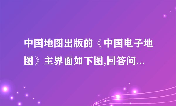 中国地图出版的《中国电子地图》主界面如下图,回答问题。中国电子地图主界面(1)点击某___________的位置,即可显示一幅该省区的图,并在屏幕下半区显示某省区的___________。(2)点击左键或右键可实现_________或_________功能,鼠标往四周边界的移动,可以实现图形_________、_________、_________、_________移动。