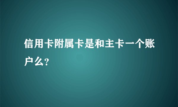 信用卡附属卡是和主卡一个账户么？