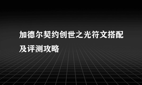 加德尔契约创世之光符文搭配及评测攻略