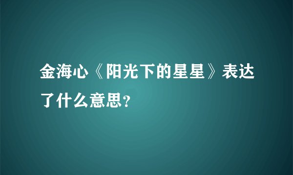金海心《阳光下的星星》表达了什么意思？