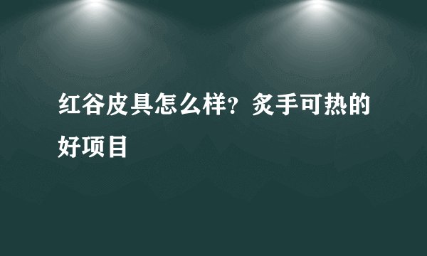 红谷皮具怎么样?炙手可热的好项目