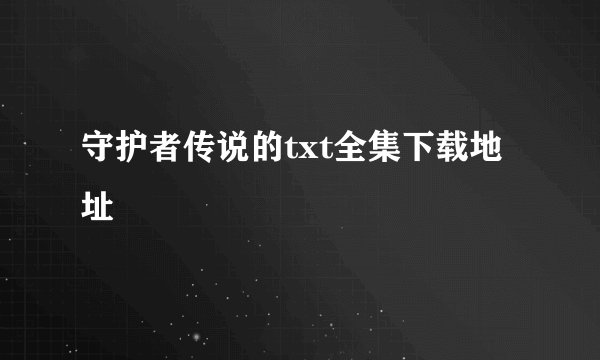 守护者传说的txt全集下载地址