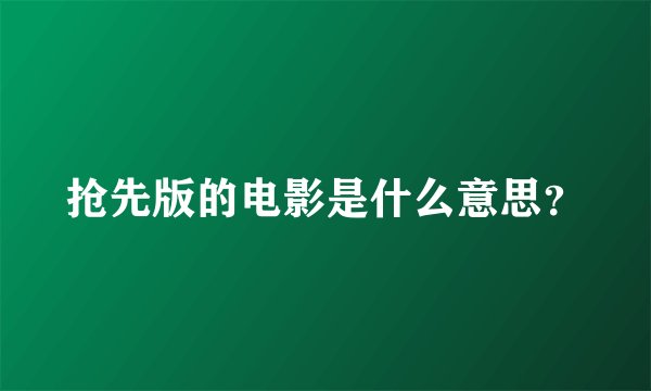 抢先版的电影是什么意思？