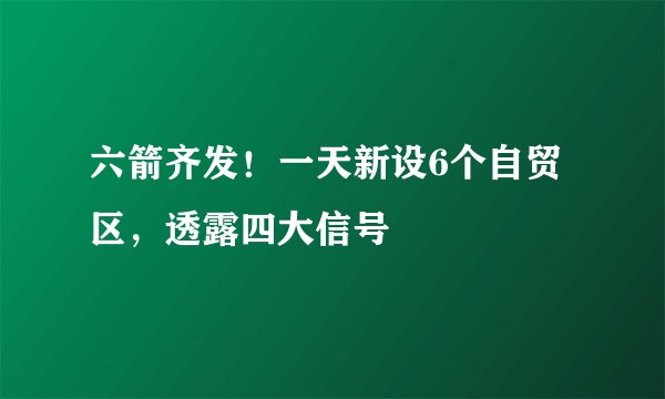 六箭齐发!一天新设6个自贸区,透露四大信号