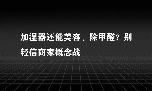 加湿器还能美容、除甲醛？别轻信商家概念战