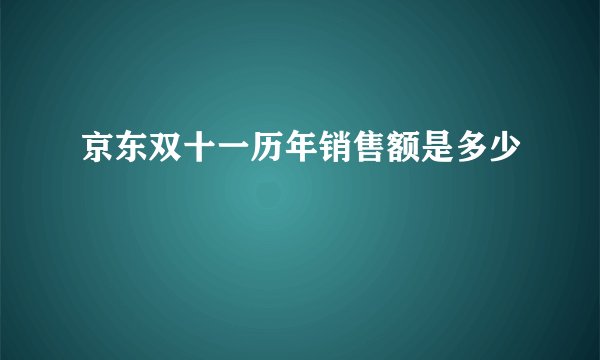 京东双十一历年销售额是多少