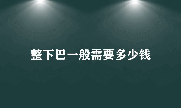 整下巴一般需要多少钱