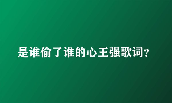 是谁偷了谁的心王强歌词？