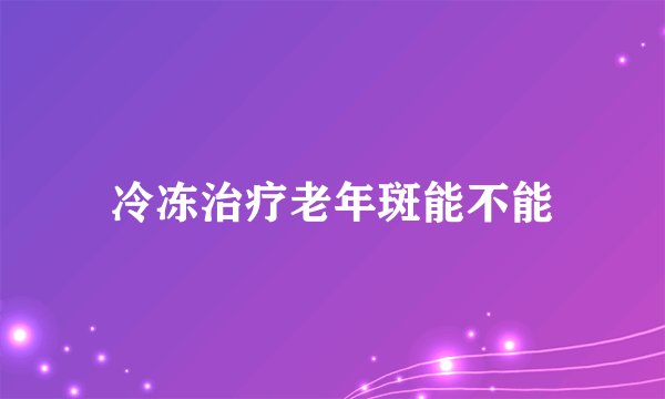 冷冻治疗老年斑能不能