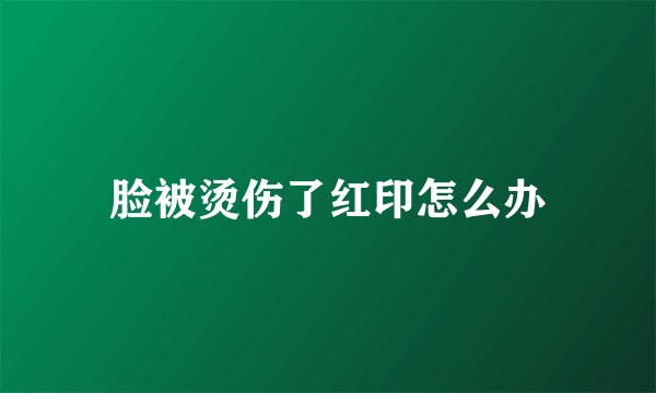 脸被烫伤了红印怎么办