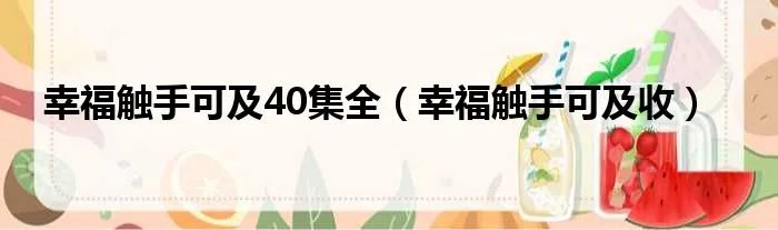 幸福触手可及40集全（幸福触手可及收）