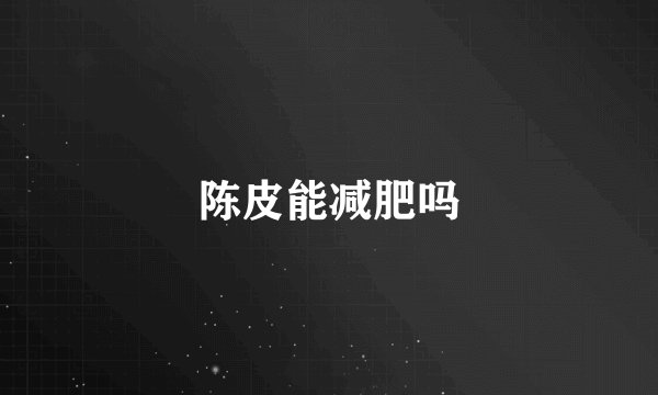 陈皮能减肥吗