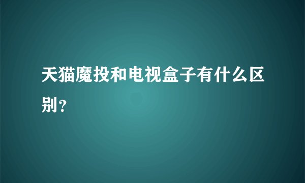 天猫魔投和电视盒子有什么区别？
