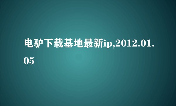 电驴下载基地最新ip,2012.01.05