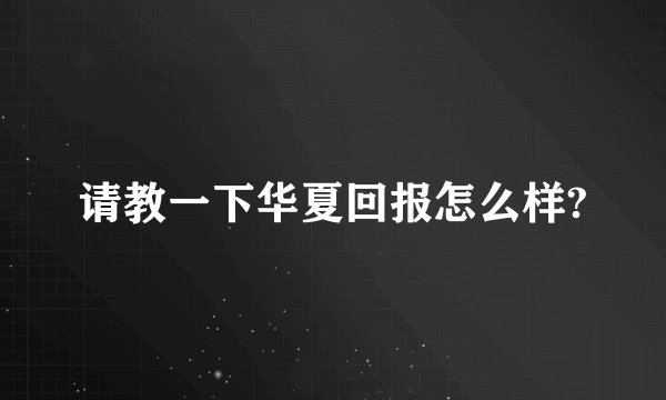 请教一下华夏回报怎么样?