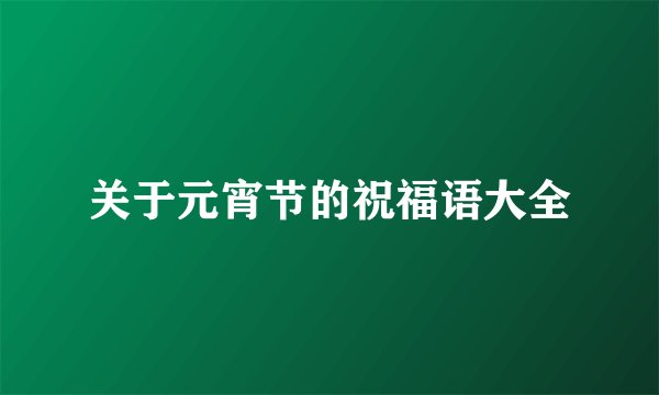 关于元宵节的祝福语大全
