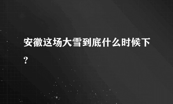 安徽这场大雪到底什么时候下？