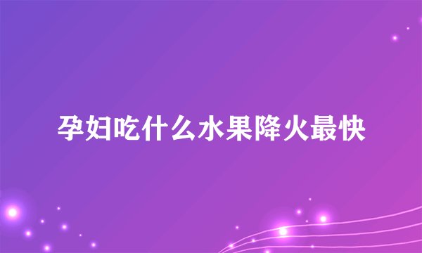 孕妇吃什么水果降火最快