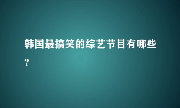 韩国最搞笑的综艺节目有哪些？
