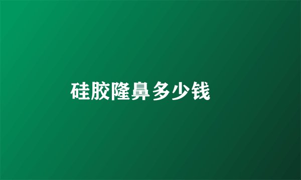 硅胶隆鼻多少钱	