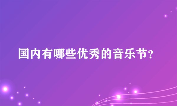 国内有哪些优秀的音乐节？