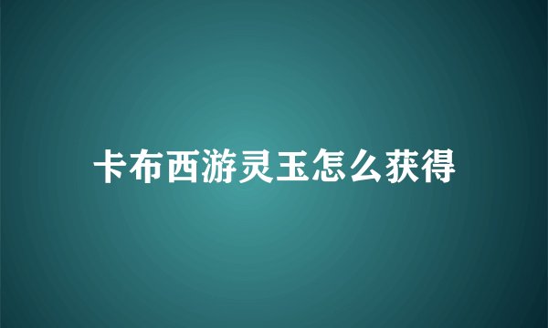 卡布西游灵玉怎么获得
