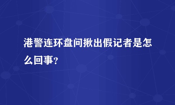 港警连环盘问揪出假记者是怎么回事？