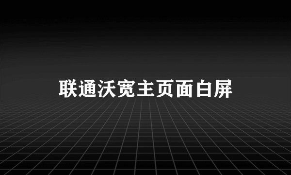 联通沃宽主页面白屏