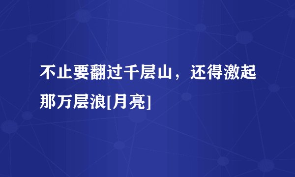 不止要翻过千层山，还得激起那万层浪[月亮]