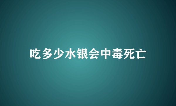 吃多少水银会中毒死亡