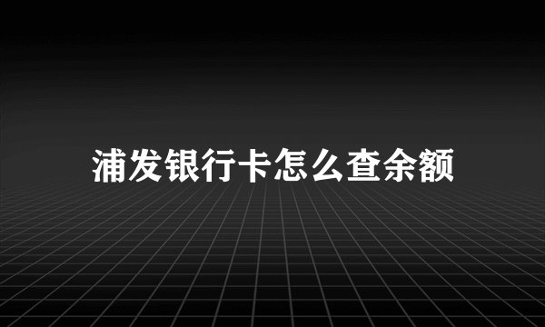 浦发银行卡怎么查余额