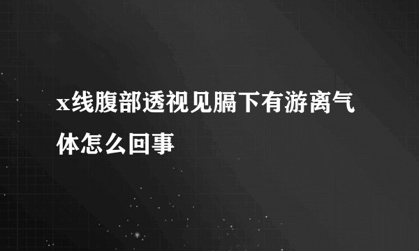 x线腹部透视见膈下有游离气体怎么回事
