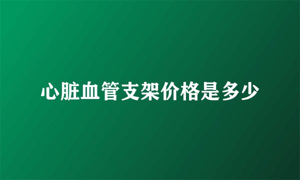 心脏血管支架价格是多少