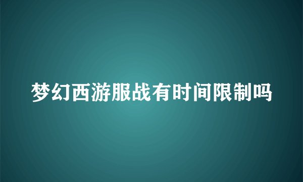 梦幻西游服战有时间限制吗