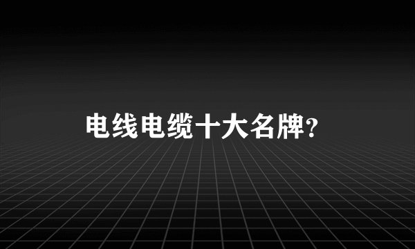 电线电缆十大名牌？