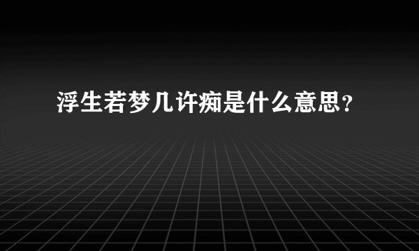 浮生若梦几许痴是什么意思？