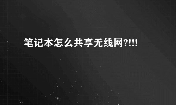 笔记本怎么共享无线网?!!!