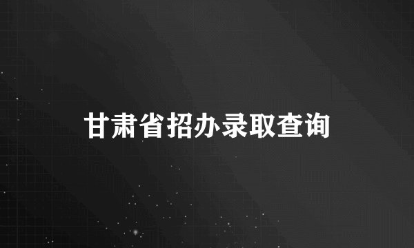 甘肃省招办录取查询
