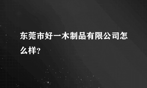 东莞市好一木制品有限公司怎么样？
