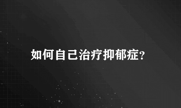 如何自己治疗抑郁症?