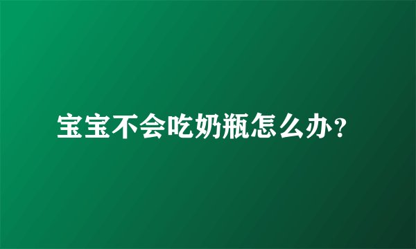 宝宝不会吃奶瓶怎么办?