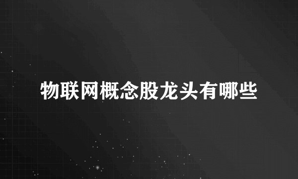 物联网概念股龙头有哪些