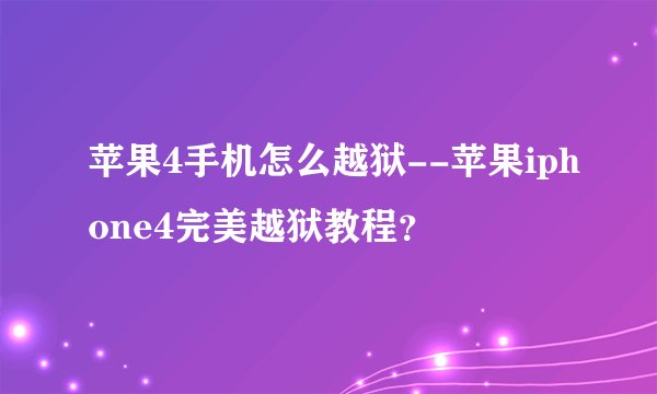 苹果4手机怎么越狱--苹果iphone4完美越狱教程？